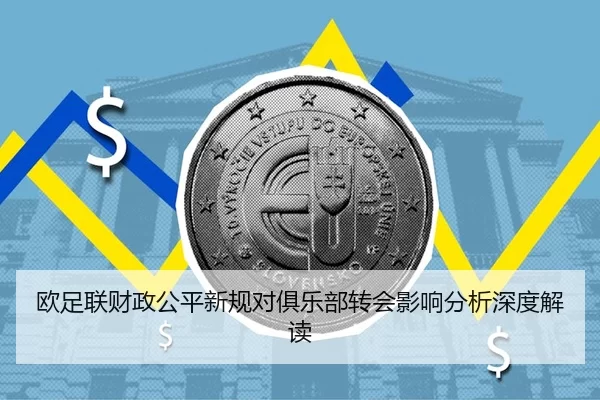 欧足联财政公平新规对俱乐部转会影响分析深度解读