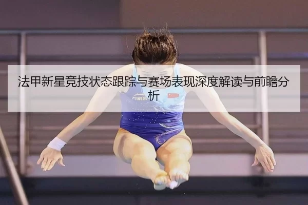 法甲新星竞技状态跟踪与赛场表现深度解读与前瞻分析
