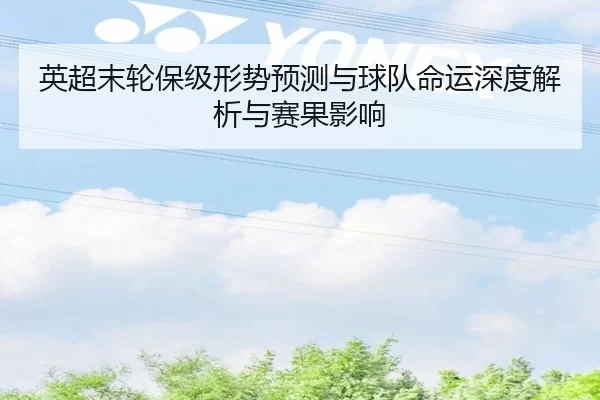 英超末轮保级形势预测与球队命运深度解析与赛果影响