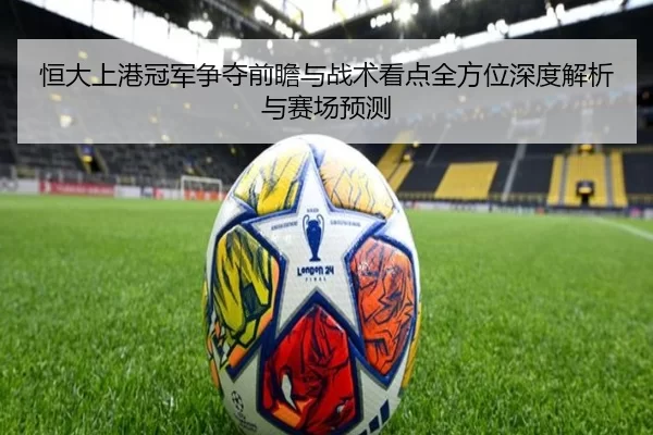 恒大上港冠军争夺前瞻与战术看点全方位深度解析与赛场预测